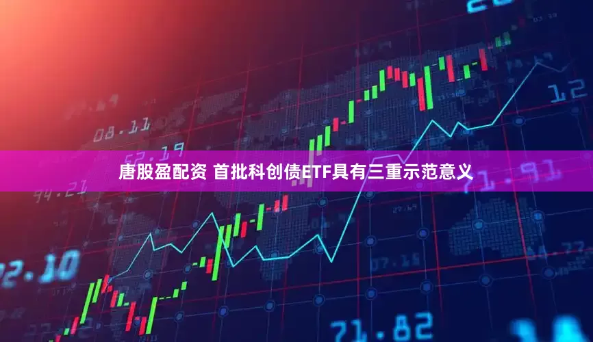 唐股盈配资 首批科创债ETF具有三重示范意义