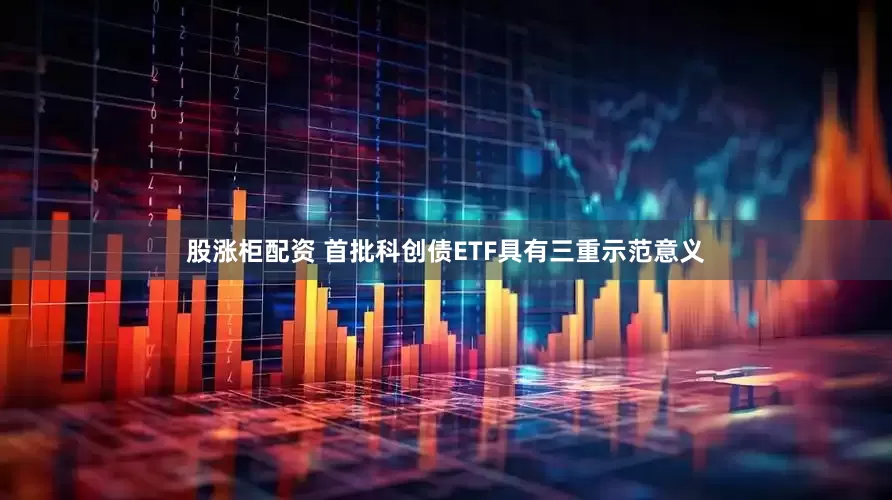 股涨柜配资 首批科创债ETF具有三重示范意义