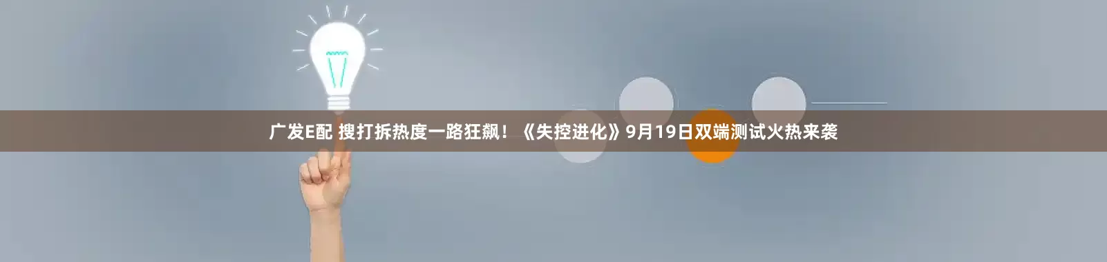 广发E配 搜打拆热度一路狂飙！《失控进化》9月19日双端测试火热来袭