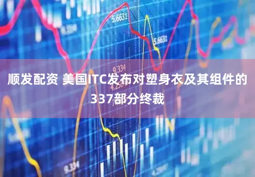 顺发配资 美国ITC发布对塑身衣及其组件的337部分终裁