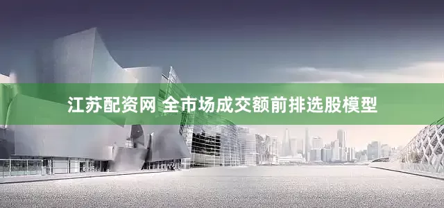 江苏配资网 全市场成交额前排选股模型