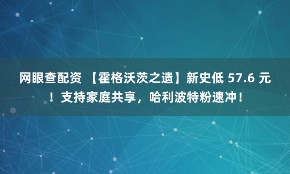 网眼查配资 【霍格沃茨之遗】新史低 57.6 元!支持家庭共享,哈利波特粉速冲!