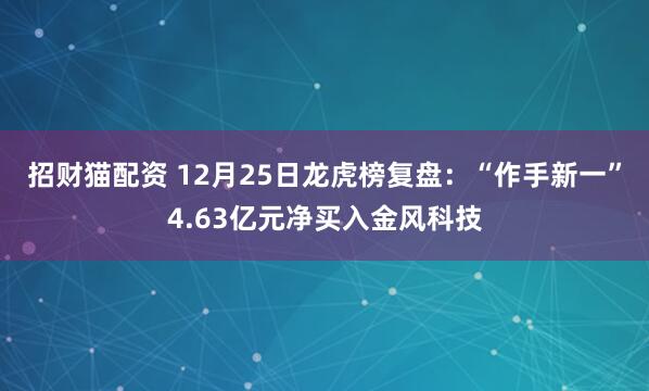 招财猫配资 12月25日龙虎榜复盘：“作手新一”4.63亿元净买入金风科技